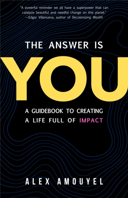 The Answer Is You: A Guidebook to Creating a Life Full of Impact (Leadership Book, Change the Way You Think)