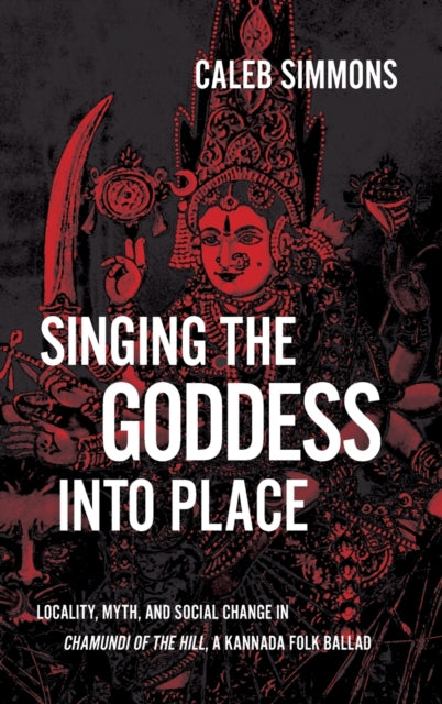 Singing the Goddess into Place: Locality, Myth, and Social Change in Chamundi of the Hill, a Kannada Folk Ballad