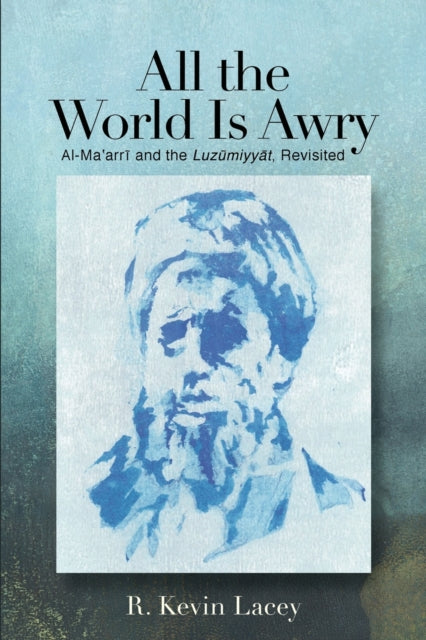 All the World Is Awry: Al-Ma?arri and the Luzumiyyat, Revisited