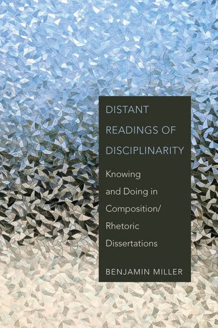 Distant Readings of Disciplinarity: Knowing and Doing in Composition/Rhetoric Dissertations