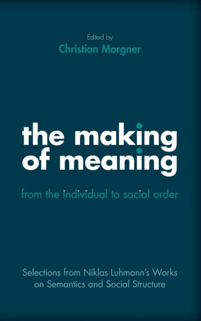 The Making of Meaning: From the Individual to Social Order: Selections from Niklas Luhmann's Works on Semantics and Social Structure
