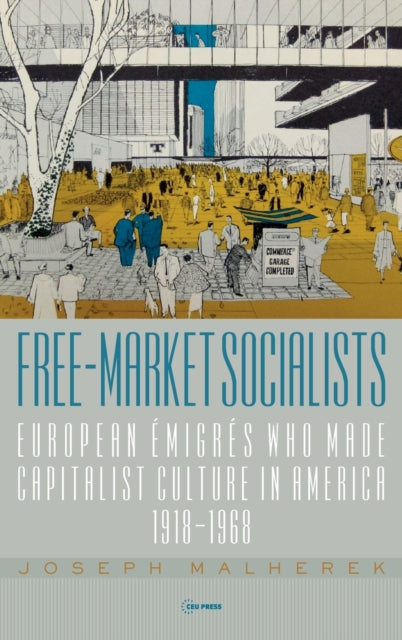 Free-Market Socialists: European Emigres Who Made Capitalist Culture in America, 1918–1968