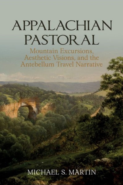 Appalachian Pastoral: Mountain Excursions, Aesthetic Visions, and The Antebellum Travel Narrative