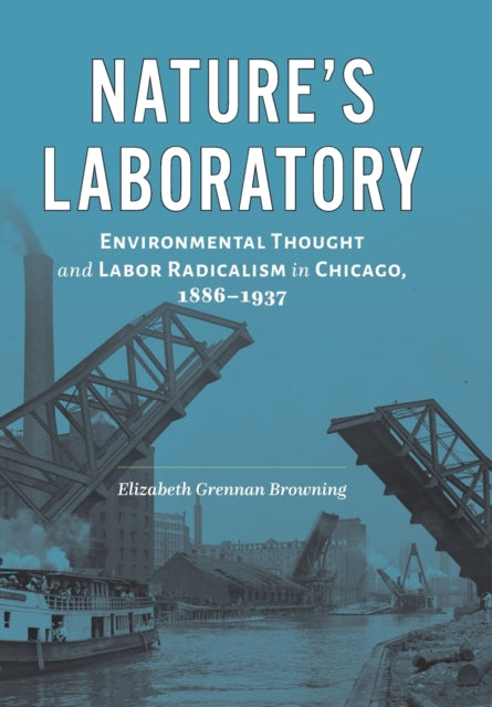 Nature's Laboratory: Environmental Thought and Labor Radicalism in Chicago, 1886–1937
