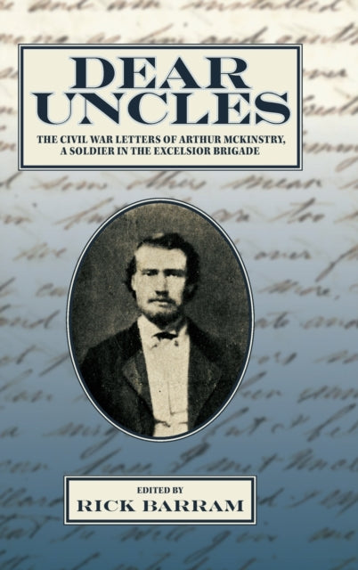 Dear Uncles: The Civil War Letters of Arthur McKinstry, a Soldier in the Excelsior Brigade