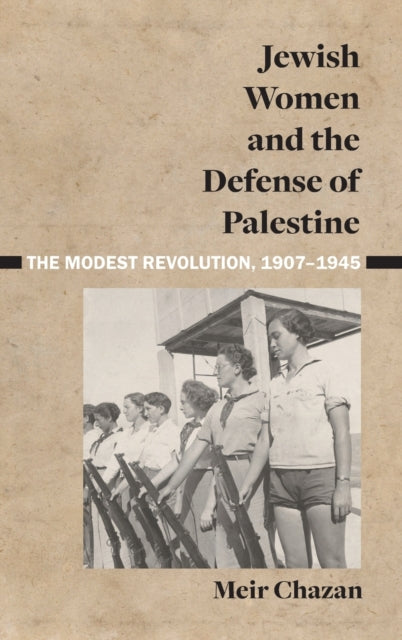 Jewish Women and the Defense of Palestine: The Modest Revolution, 1907–1945