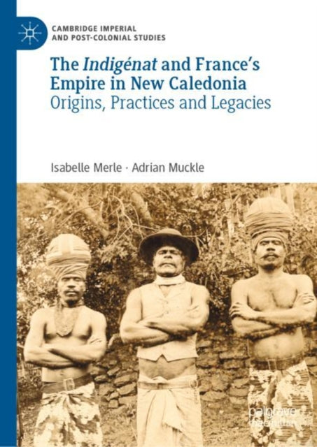 The Indigenat and France’s Empire in New Caledonia: Origins, Practices and Legacies