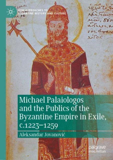 Michael Palaiologos and the Publics of the Byzantine Empire in Exile, c.1223–1259
