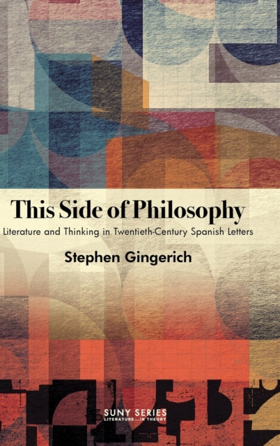 This Side of Philosophy: Literature and Thinking in Twentieth-Century Spanish Letters