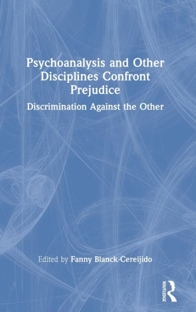 Psychoanalysis and Other Disciplines Confront Prejudice: Discrimination Against the Other