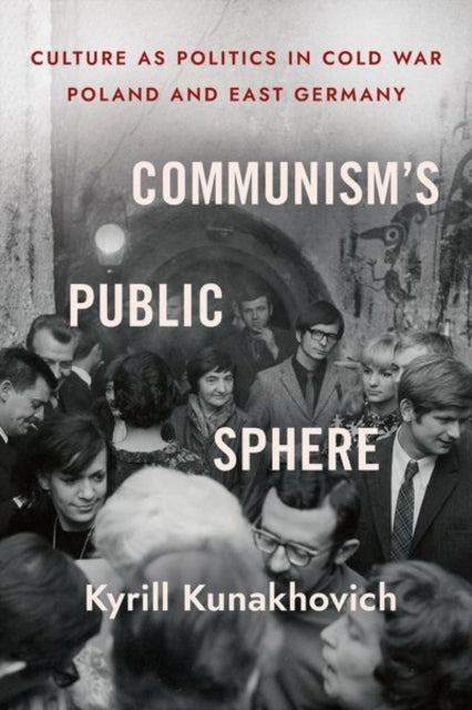 Communism's Public Sphere: Culture As Politics in Cold War Poland and East Germany