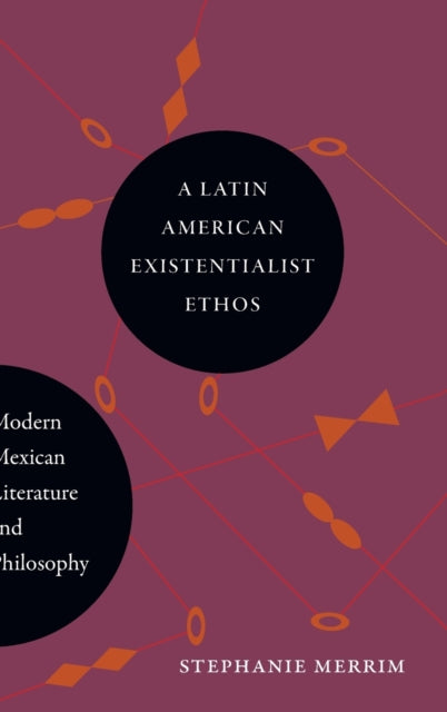 A Latin American Existentialist Ethos: Modern Mexican Literature and Philosophy