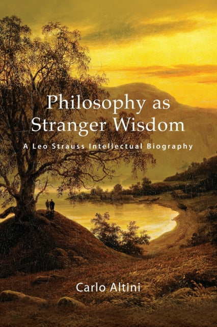 Philosophy as Stranger Wisdom: A Leo Strauss Intellectual Biography