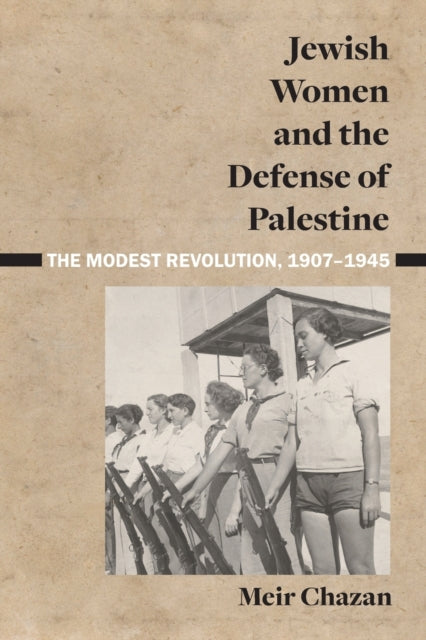 Jewish Women and the Defense of Palestine: The Modest Revolution, 1907–1945