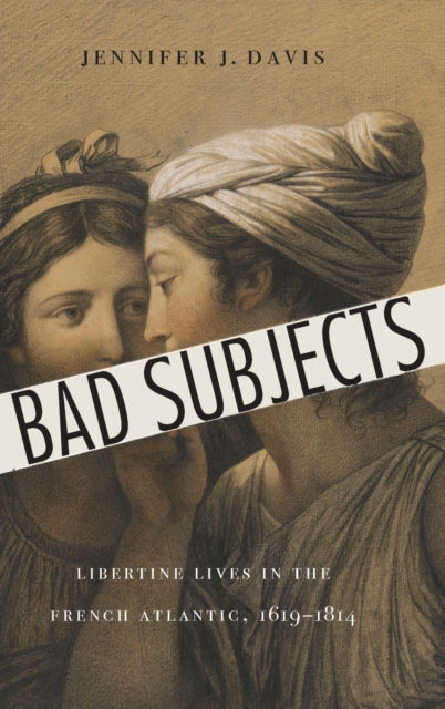 Bad Subjects: Libertine Lives in the French Atlantic, 1619–1814