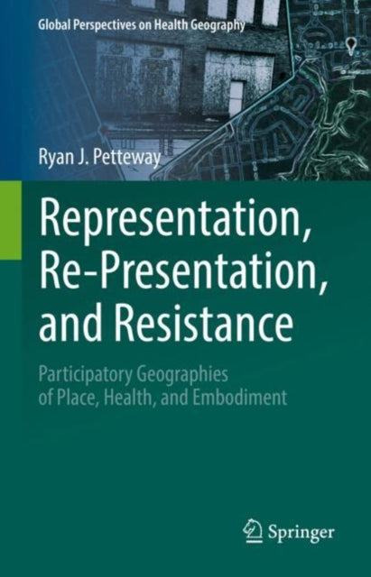 Representation, Re-Presentation, and Resistance: Participatory Geographies of Place, Health, and Embodiment