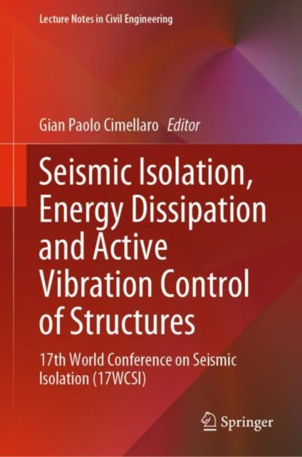 Seismic Isolation, Energy Dissipation and Active Vibration Control of Structures: 17th World Conference on Seismic Isolation (17WCSI)