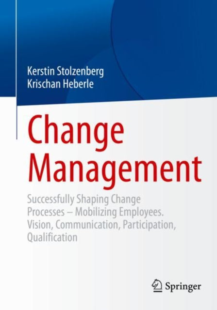 Change Management: Successfully Shaping Change Processes – Mobilizing Employees. Vision, Communication, Participation, Qualification