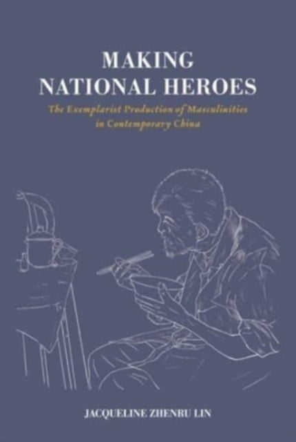 Making National Heroes: The Exemplarist Production of Masculinities in Contemporary China