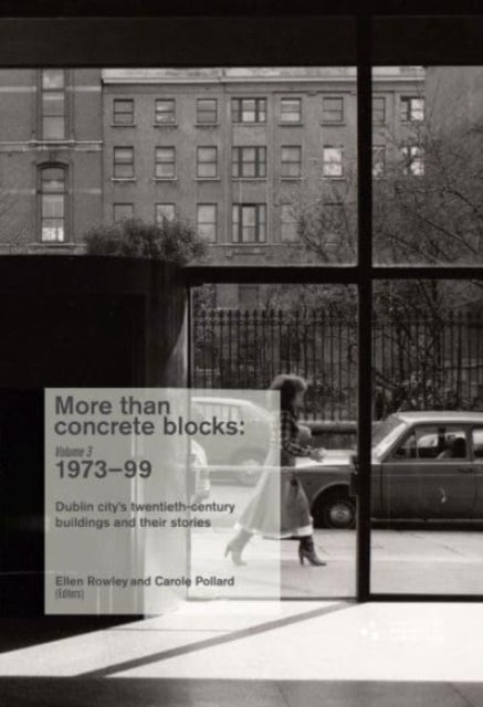 More Than Concrete Blocks: Dublin city's twentieth-century buildings and their stories, Volume 3 1973-1999