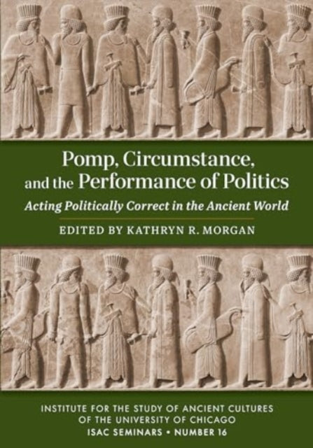 Pomp, Circumstance, and the Performance of Politics: Acting Politically Correct in the Ancient World
