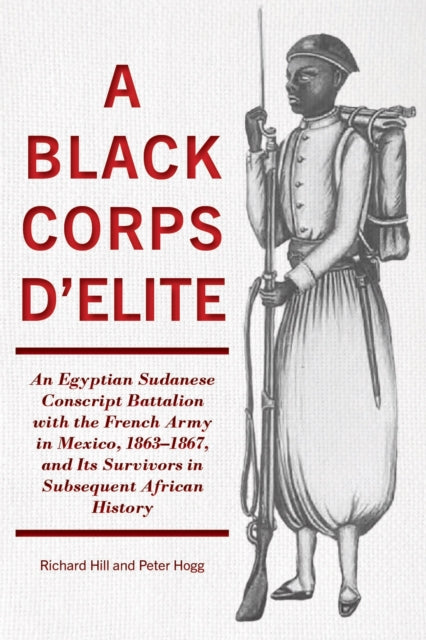 A Black Corps d'Elite: An Egyptian Sudanese Conscript Battalion with the French Army in Mexico, 1863-1867, and its Survivors in Subsequent African History