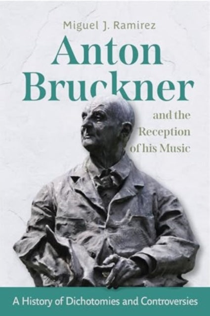Anton Bruckner and the Reception of His Music: A History of Dichotomies and Controversies
