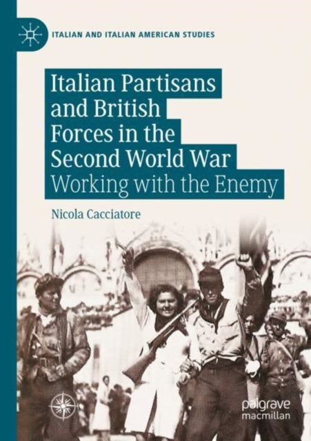 Italian Partisans and British Forces in the Second World War: Working with the Enemy