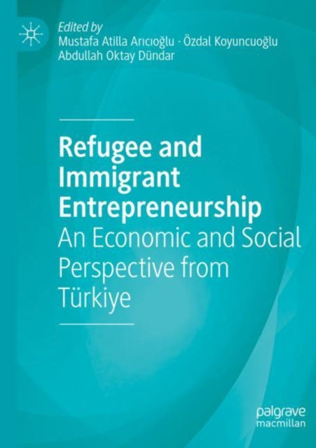 Refugee and Immigrant Entrepreneurship: An Economic and Social Perspective from Turkiye