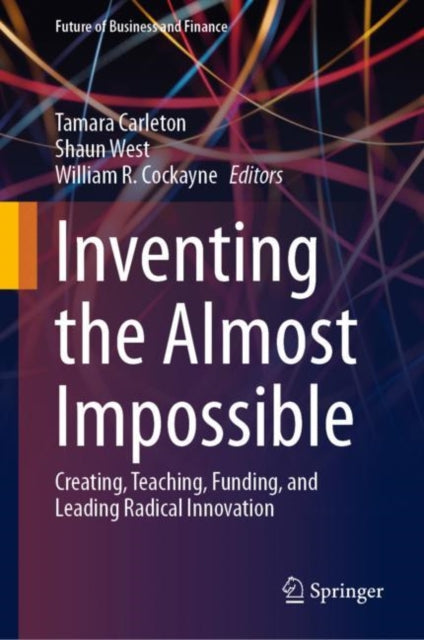 Inventing the Almost Impossible: Creating, Teaching, Funding, and Leading Radical Innovation