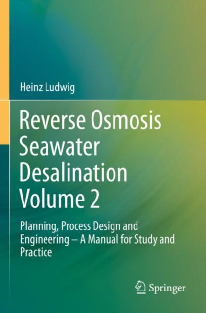 Reverse Osmosis Seawater Desalination Volume 2: Planning, Process Design and Engineering – A Manual for Study and Practice