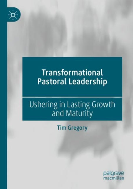 Transformational Pastoral Leadership: Ushering in Lasting Growth and Maturity
