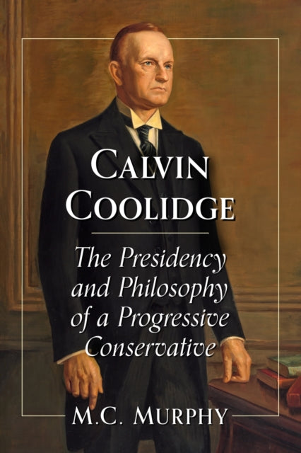 Calvin Coolidge: The Presidency and Philosophy of a Progressive Conservative