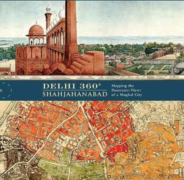 Delhi 360° | Shahjahanabad: Mapping the Panoramic Views of a Mughal City.