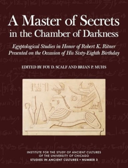 A Master of Secrets in the Chamber of Darkness: Egyptological Studies in Honor of Robert K. Ritner Presented on the Occasion of His Sixty-Eighth Birthday