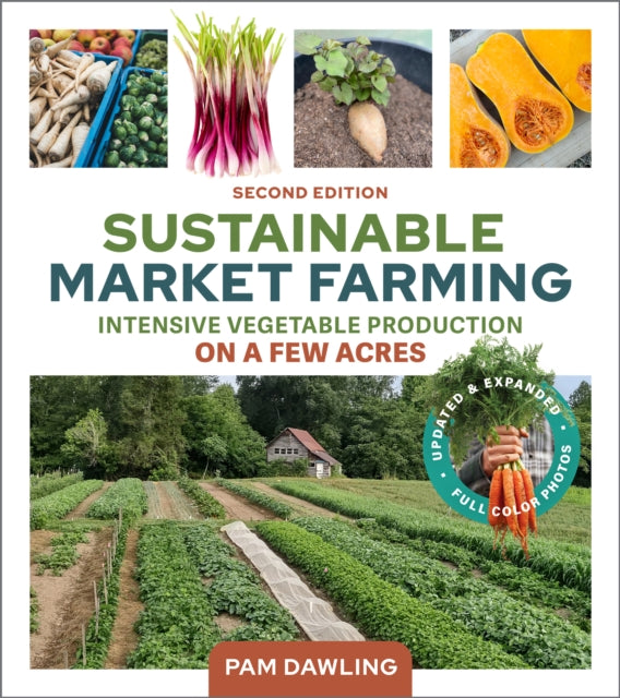 Sustainable Market Farming, Second Edition: Intensive Vegetable Production on a Few Acres
