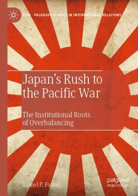 Japan’s Rush to the Pacific War: The Institutional Roots of Overbalancing
