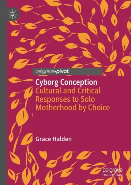 Cyborg Conception: Cultural and Critical Responses to Solo Motherhood by Choice