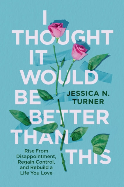 I Thought It Would Be Better Than This: Rise From Disappointment, Regain Control, and Rebuild a Life You Love