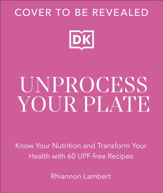 The Unprocessed Plate: Simple, Flavourful UPF-free Recipes to Transform Your Life