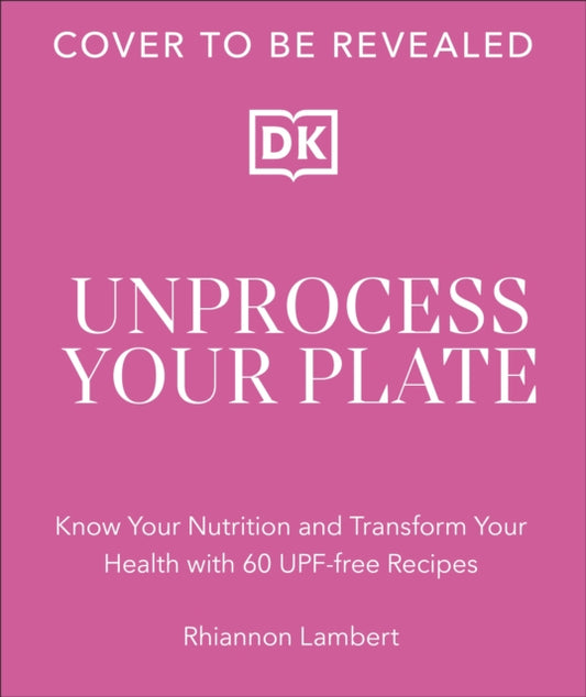 The Unprocessed Plate: Simple, Flavourful UPF-free Recipes to Transform Your Life