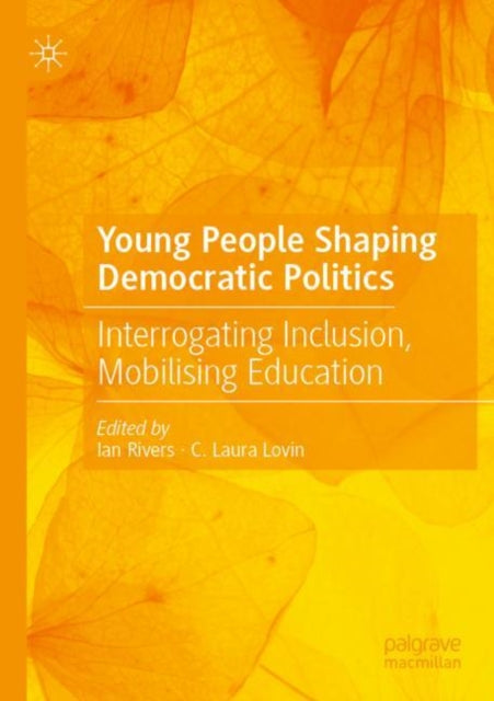 Young People Shaping Democratic Politics: Interrogating Inclusion, Mobilising Education