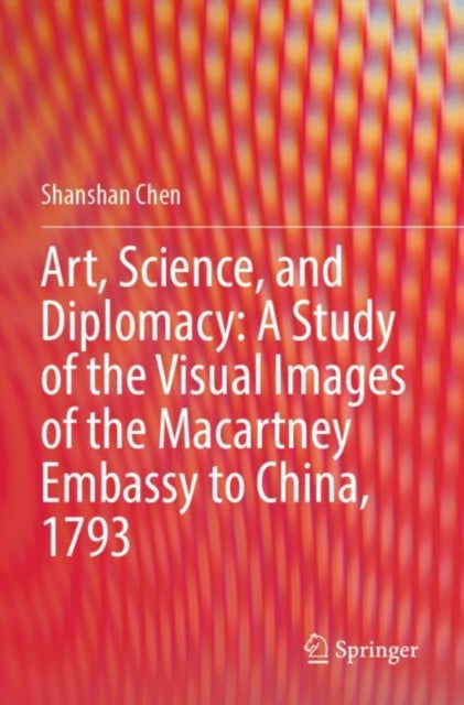 Art, Science, and Diplomacy: A Study of the Visual Images of the Macartney Embassy to China, 1793