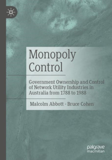 Monopoly Control: Government Ownership and Control of Network Utility Industries in Australia from 1788 to 1988