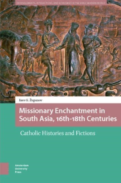 Missionary Enchantment in South Asia, 16th-18th Centuries: Catholic Histories and Fictions