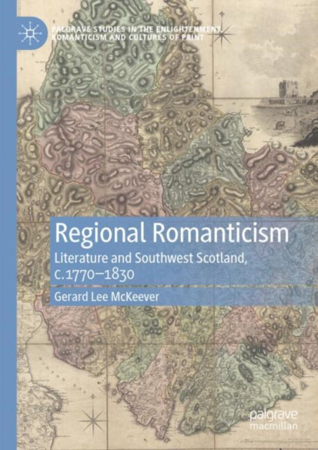 Regional Romanticism: Literature and Southwest Scotland, c.1770–1830