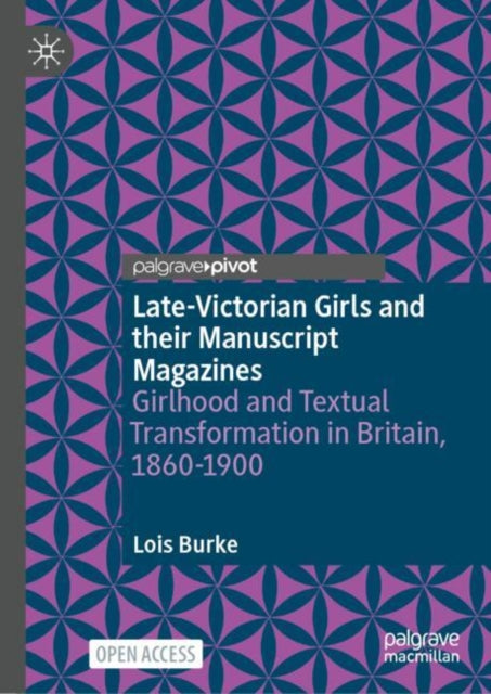 Late-Victorian Girls and their Manuscript Magazines: Girlhood and Textual Transformation in Britain, 1860-1900