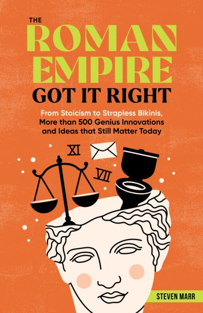 The Roman Empire Got It Right: From Stoicism to Strapless Bikinis, 413 Genius Innovations and Ideas that Still Matter Today