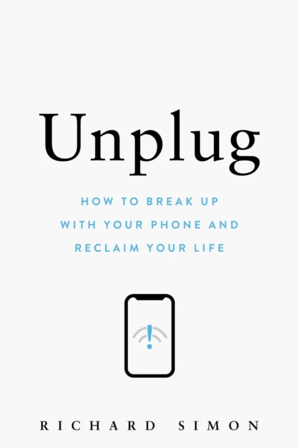 Unplug: How to Break Up with Your Phone and Reclaim Your Life