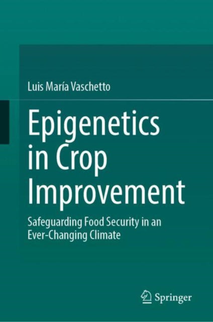 Epigenetics in Crop Improvement: Safeguarding Food Security in an Ever-Changing Climate